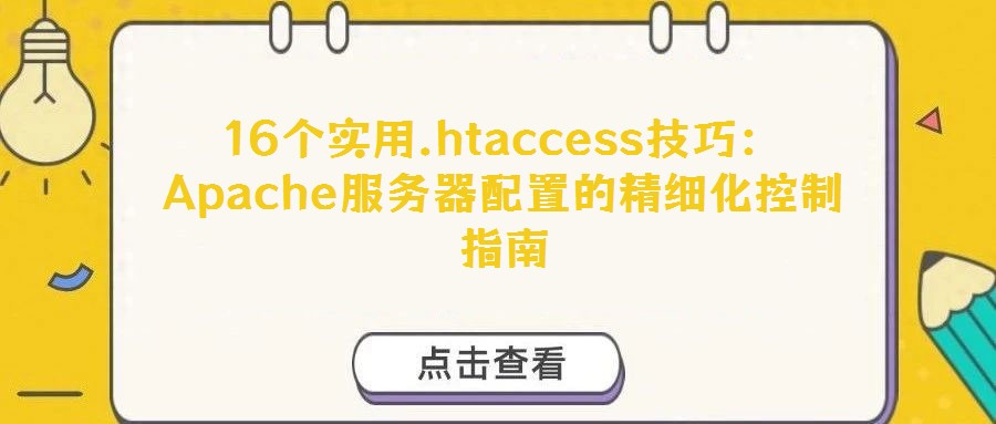 16个实用.htaccess技巧:Apache服务器配置的精细化控制指南