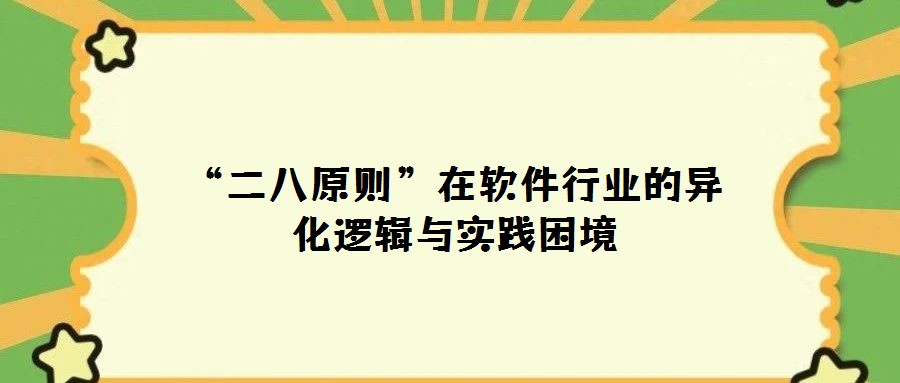 “二八原则”在软件行业的异化逻辑与实践困境