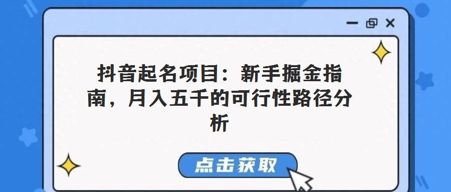 抖音起名项目:新手掘金指南,月入五千的可行性路径分析
