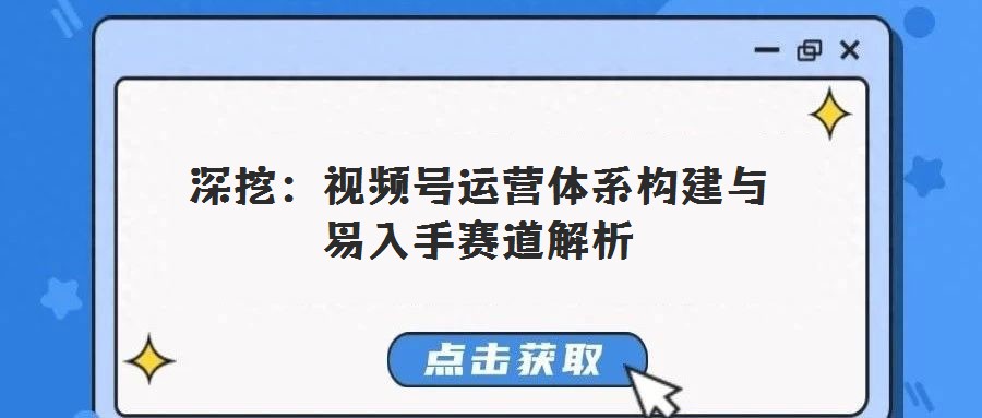 深挖：视频号运营体系构建与易入手赛道解析
