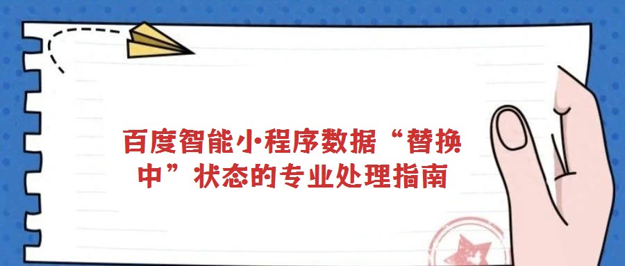 百度智能小程序数据“替换中”状态的专业处理指南