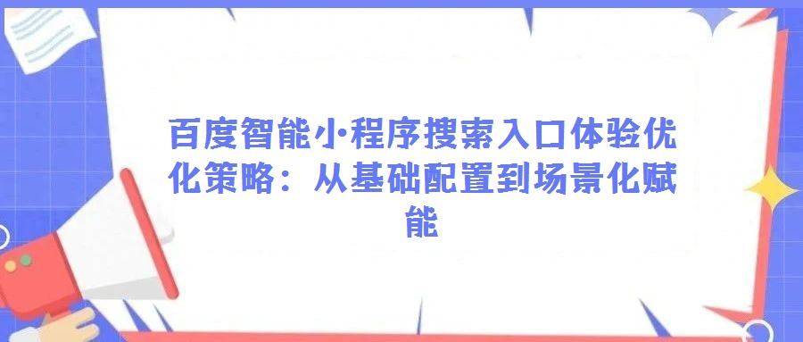 百度智能小程序搜索入口体验优化策略：从基础配置到场景化赋能