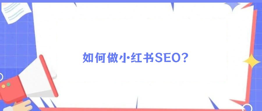 如何做小红书SEO?