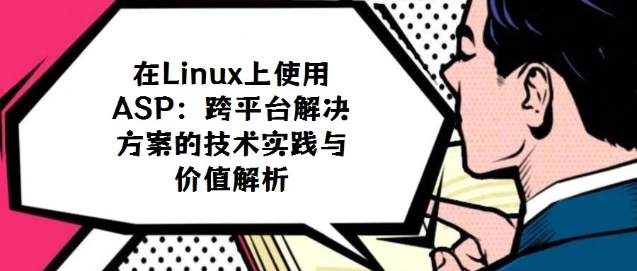 在Linux上使用ASP：跨平台解决方案的技术实践与价值解析