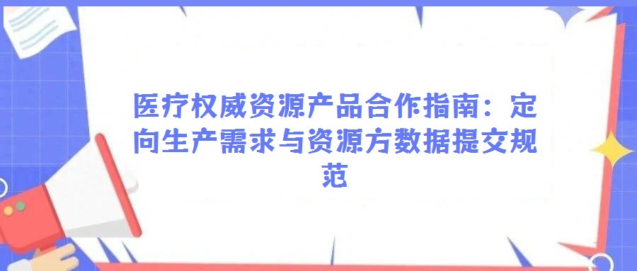 医疗权威资源产品合作指南：定向生产需求与资源方数据提交规范