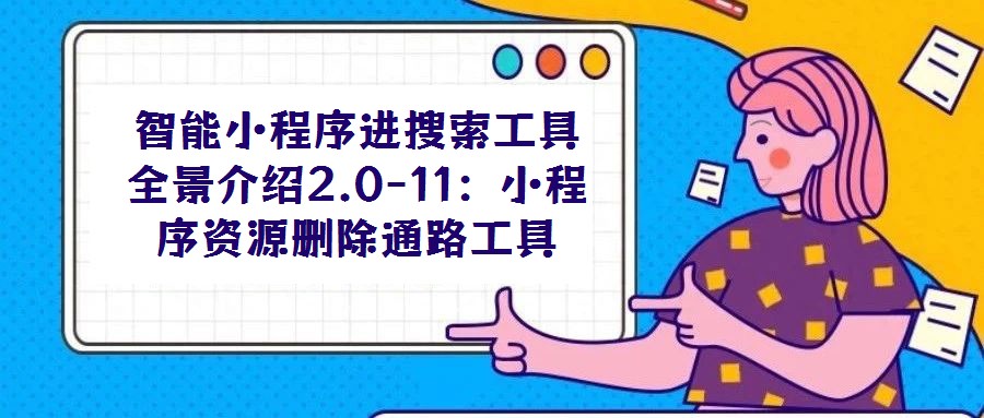智能小程序进搜索工具全景介绍2.0-11:小程序资源删除通路工具