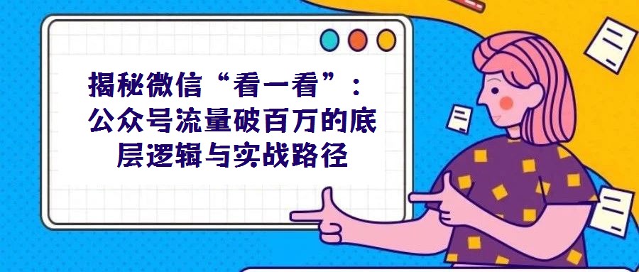 揭秘微信“看一看”：公众号流量破百万的底层逻辑与实战路径