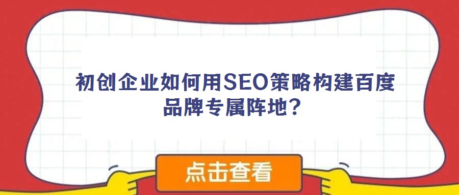 初创企业如何用SEO策略构建百度品牌专属阵地？