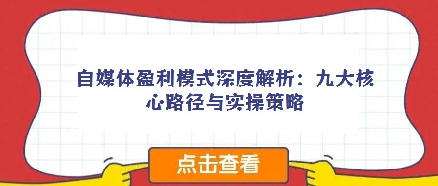 自媒体盈利模式深度解析:九大核心路径与实操策略