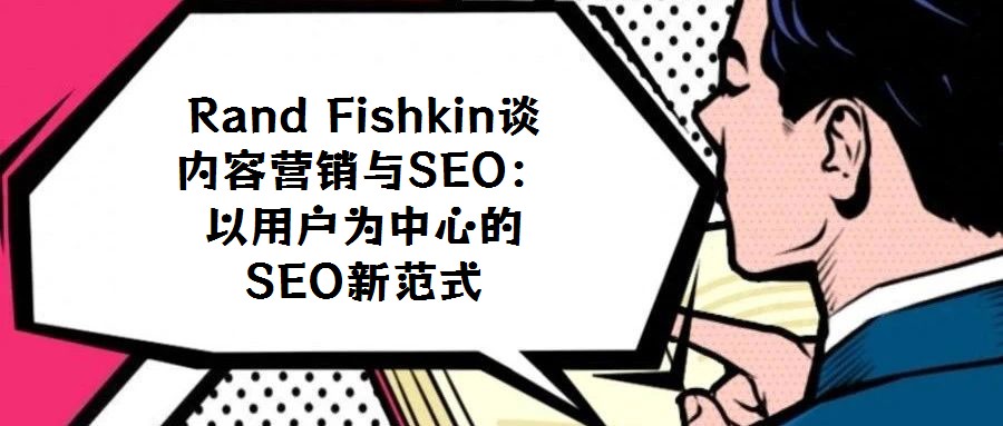 Rand Fishkin谈内容营销与SEO:以用户为中心的SEO新范式