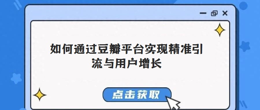 如何通过豆瓣平台实现精准引流与用户增长