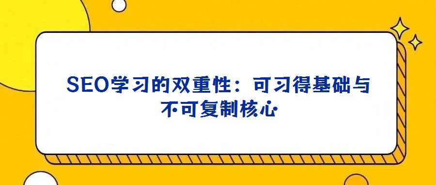 SEO学习的双重性:可习得基础与不可复制核心