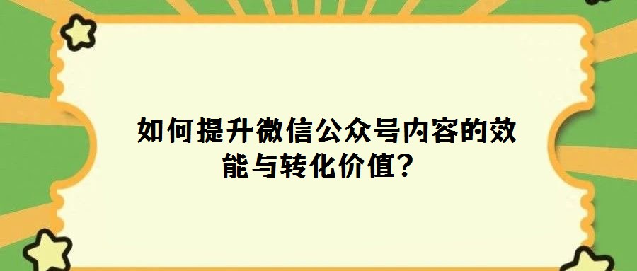  如何提升微信公众号内容的效能与转化价值？