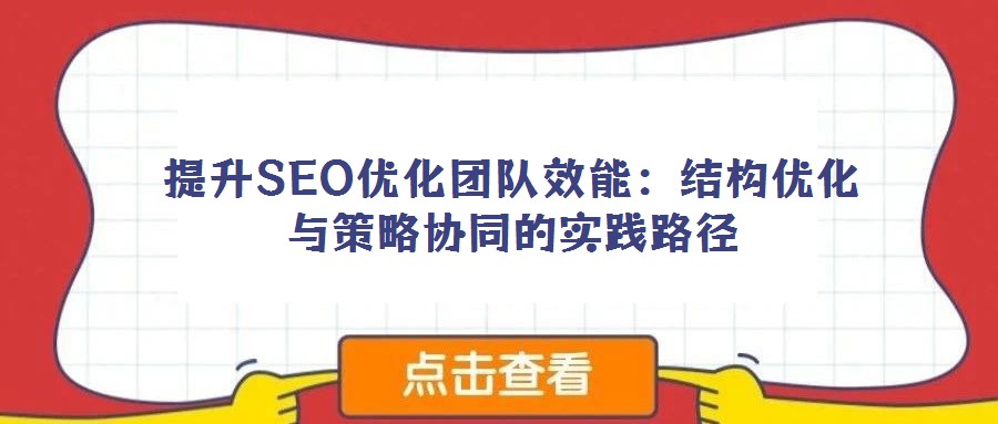 提升SEO优化团队效能:结构优化与策略协同的实践路径