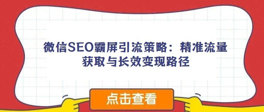 微信SEO霸屏引流策略：精准流量获取与长效变现路径