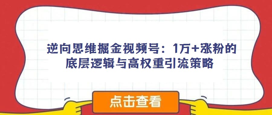 逆向思维掘金视频号:1万+涨粉的底层逻辑与高权重引流策略