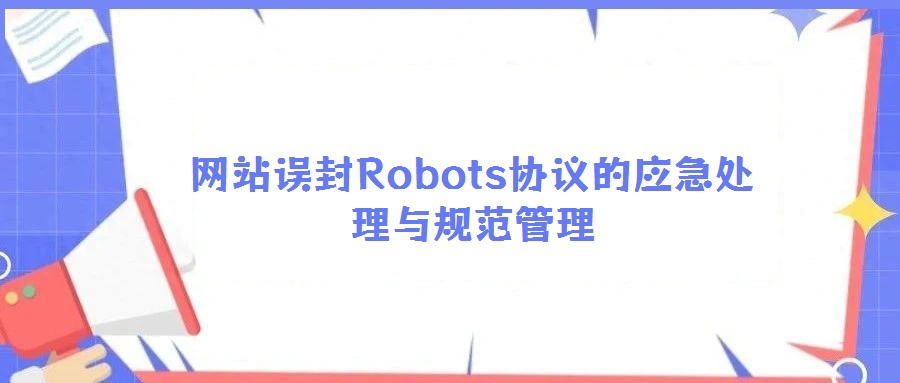 网站误封Robots协议的应急处理与规范管理