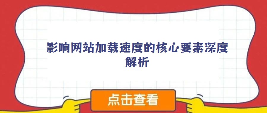 影响网站加载速度的核心要素深度解析