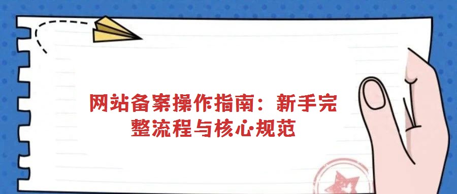 网站备案操作指南:新手完整流程与核心规范