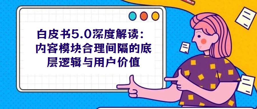 白皮书5.0深度解读:内容模块合理间隔的底层逻辑与用户价值