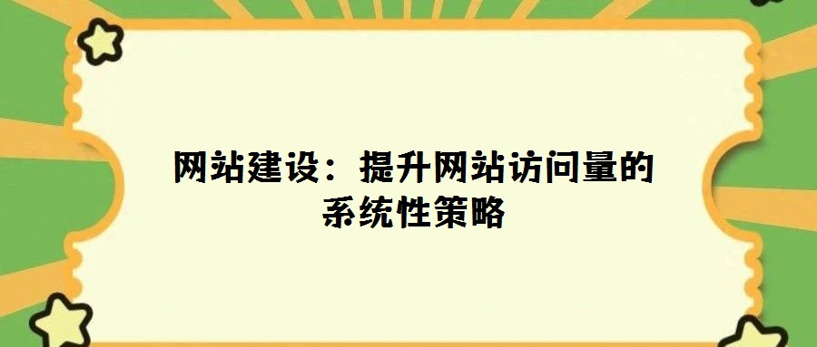 网站建设:提升网站访问量的系统性策略