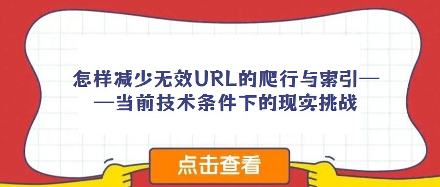 怎样减少无效URL的爬行与索引——当前技术条件下的现实挑战