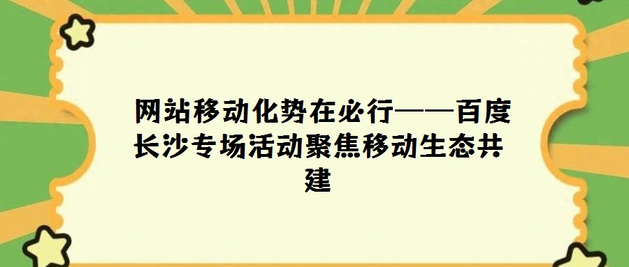  网站移动化势在必行——百度长沙专场活动聚焦移动生态共建