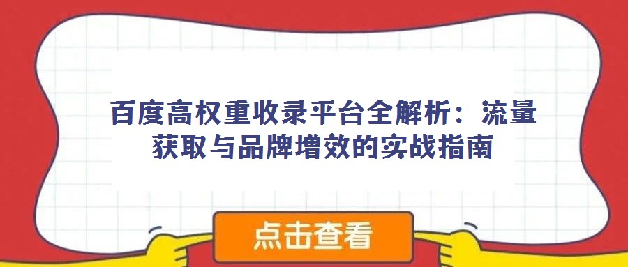 百度高权重收录平台全解析:流量获取与品牌增效的实战指南