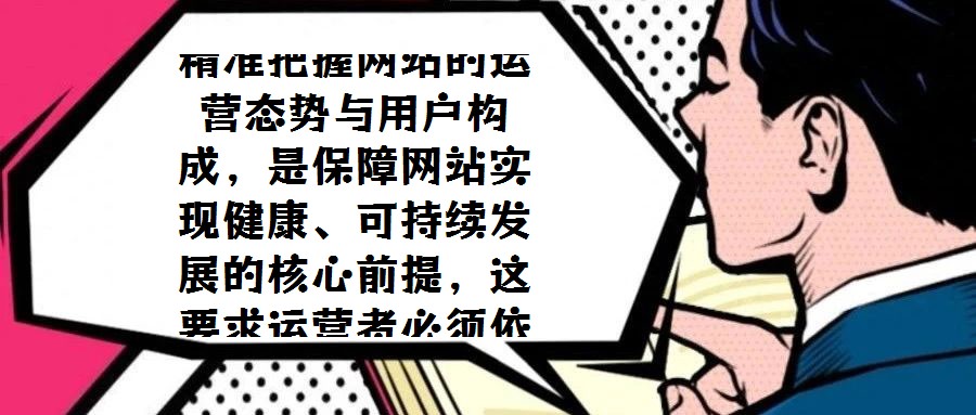 精准把握网站的运营态势与用户构成,是保障网站实现健康、可持续发展的核心前提,这要求运营者必须依托系统化的数据分析手段,持续监测并解读关键指标。近期,《网站分析白