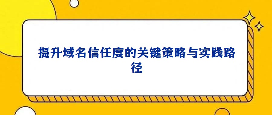 提升域名信任度的关键策略与实践路径
