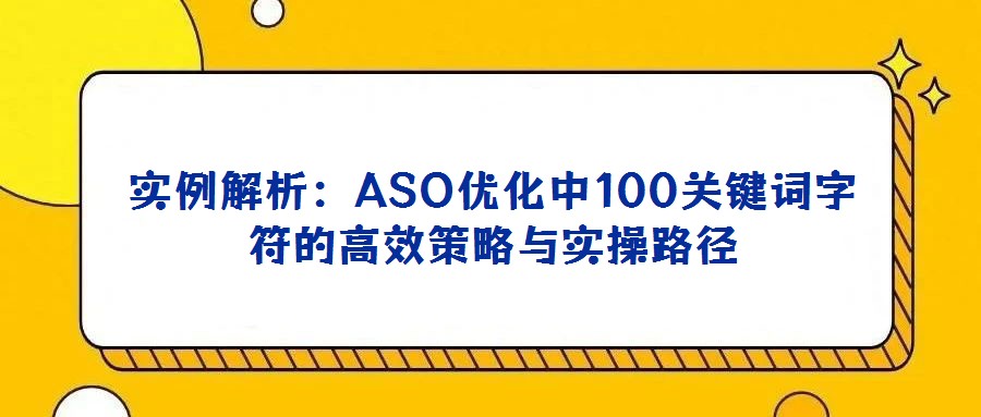 实例解析:ASO优化中100关键词字符的高效策略与实操路径