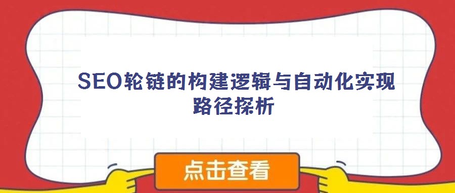  SEO轮链的构建逻辑与自动化实现路径探析