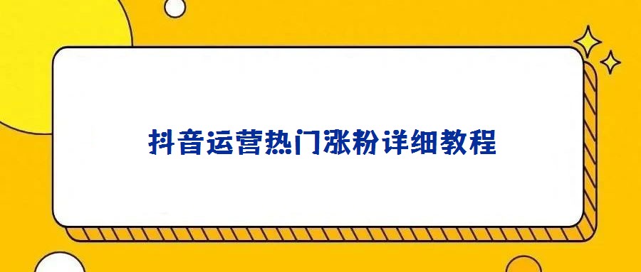 抖音运营热门涨粉详细教程