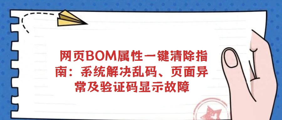 网页BOM属性一键清除指南:系统解决乱码、页面异常及验证码显示故障