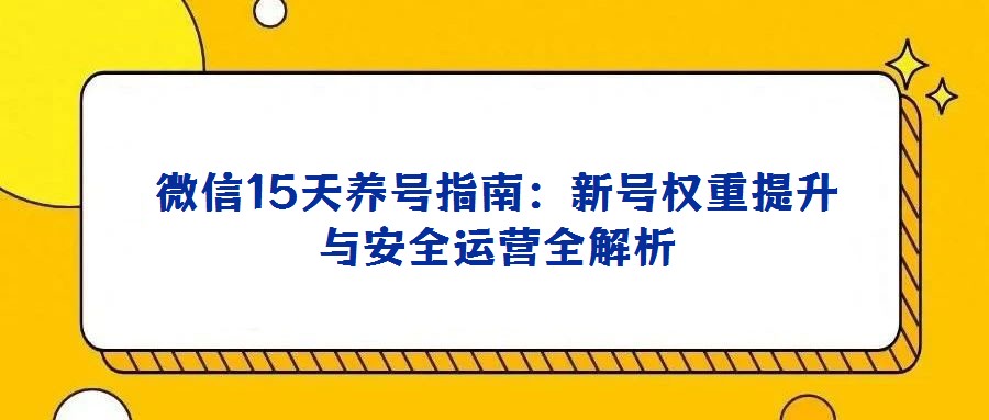 微信15天养号指南：新号权重提升与安全运营全解析