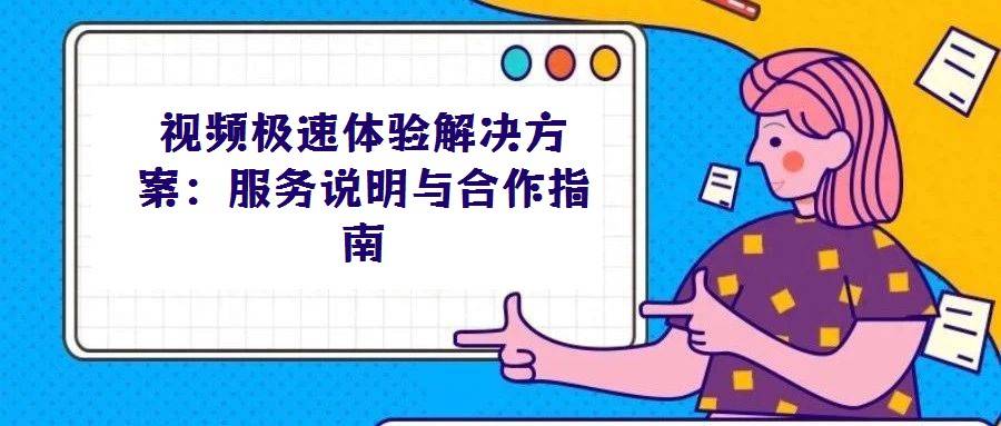 视频极速体验解决方案:服务说明与合作指南
