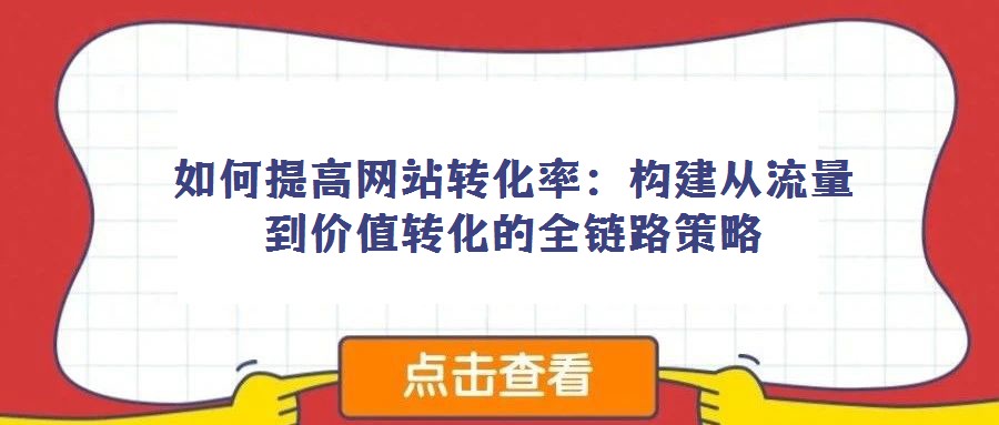 如何提高网站转化率:构建从流量到价值转化的全链路策略