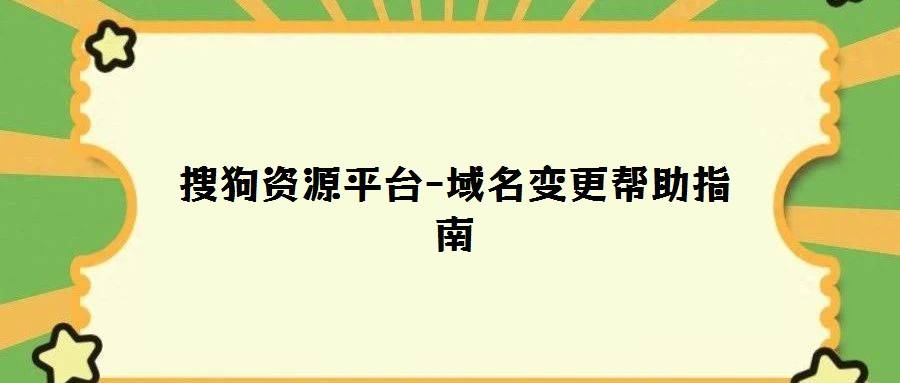 搜狗资源平台-域名变更帮助指南