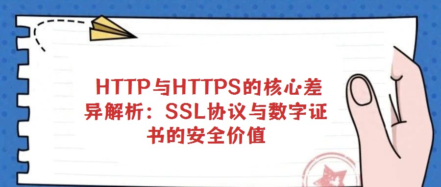 HTTP与HTTPS的核心差异解析:SSL协议与数字证书的安全价值