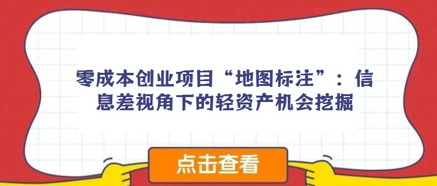 零成本创业项目“地图标注”：信息差视角下的轻资产机会挖掘