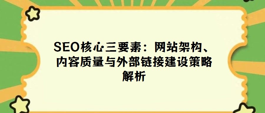SEO核心三要素:网站架构、内容质量与外部链接建设策略解析