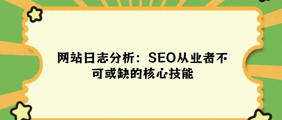 网站日志分析:SEO从业者不可或缺的核心技能