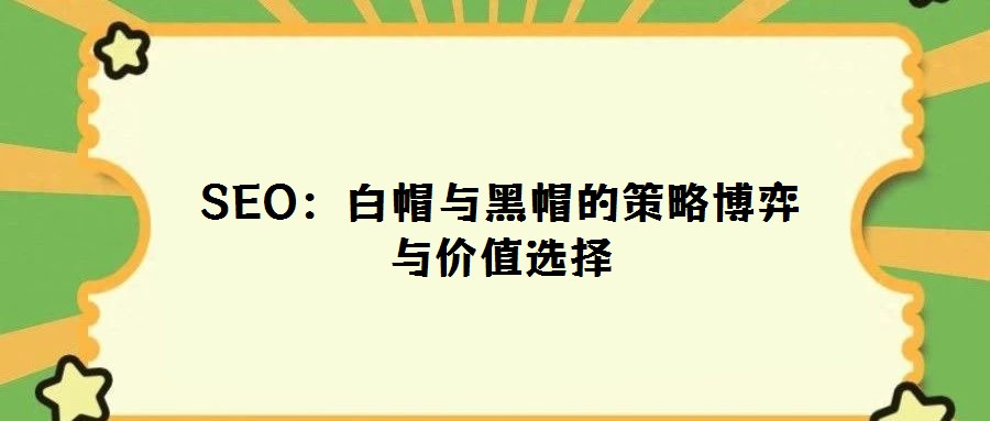SEO：白帽与黑帽的策略博弈与价值选择