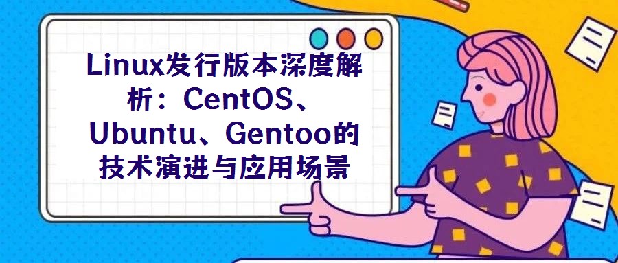 Linux发行版本深度解析:CentOS、Ubuntu、Gentoo的技术演进与应用场景