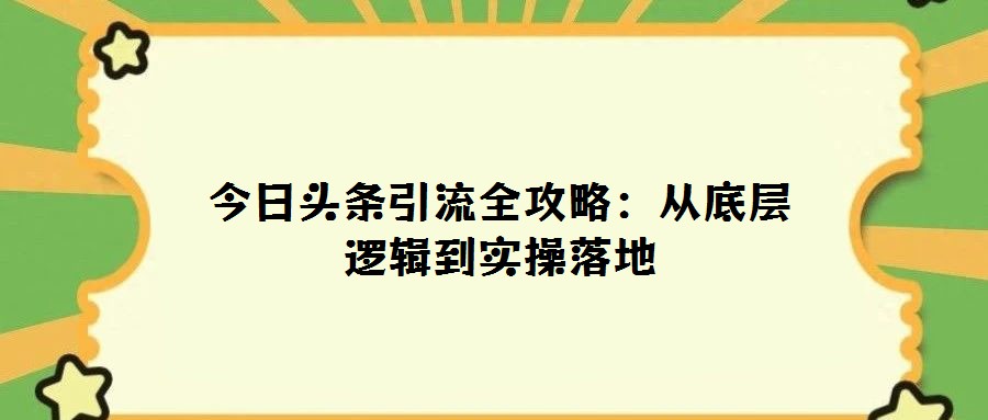 今日头条引流全攻略：从底层逻辑到实操落地