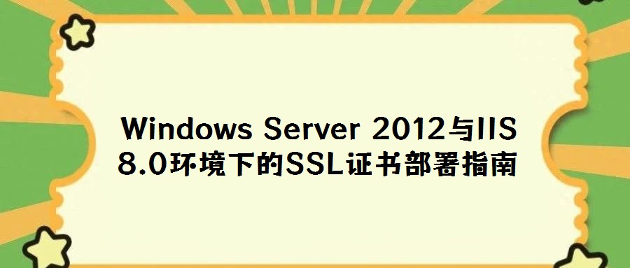 Windows Server 2012与IIS 8.0环境下的SSL证书部署指南