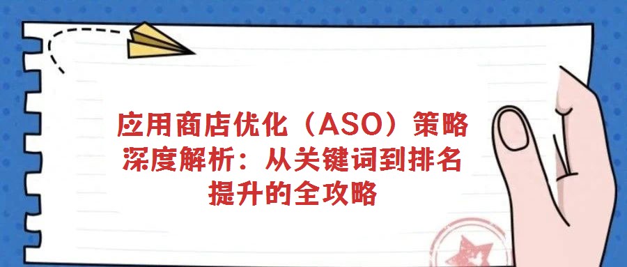 应用商店优化(ASO)策略深度解析:从关键词到排名提升的全攻略