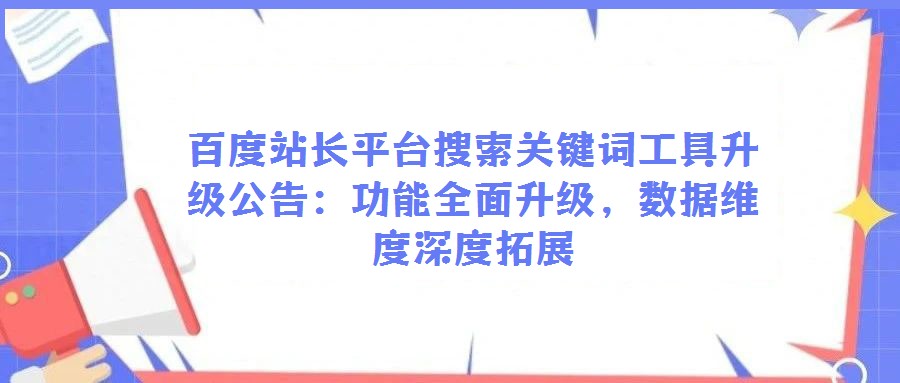百度站长平台搜索关键词工具升级公告：功能全面升级，数据维度深度拓展