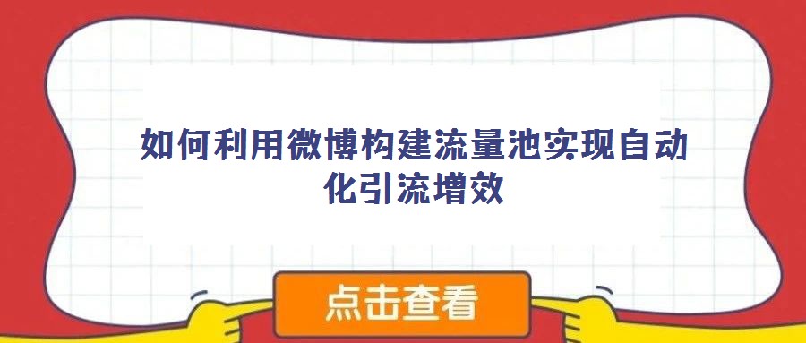 如何利用微博构建流量池实现自动化引流增效