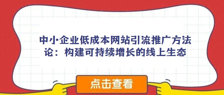 中小企业低成本网站引流推广方法论:构建可持续增长的线上生态